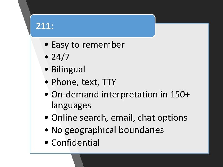 211: • Easy to remember • 24/7 • Bilingual • Phone, text, TTY • 211: • Easy to remember • 24/7 • Bilingual • Phone, text, TTY •