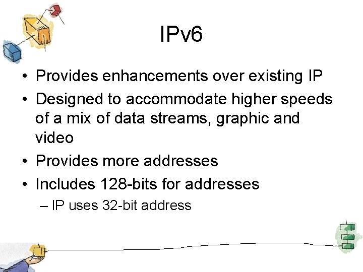 IPv 6 • Provides enhancements over existing IP • Designed to accommodate higher speeds