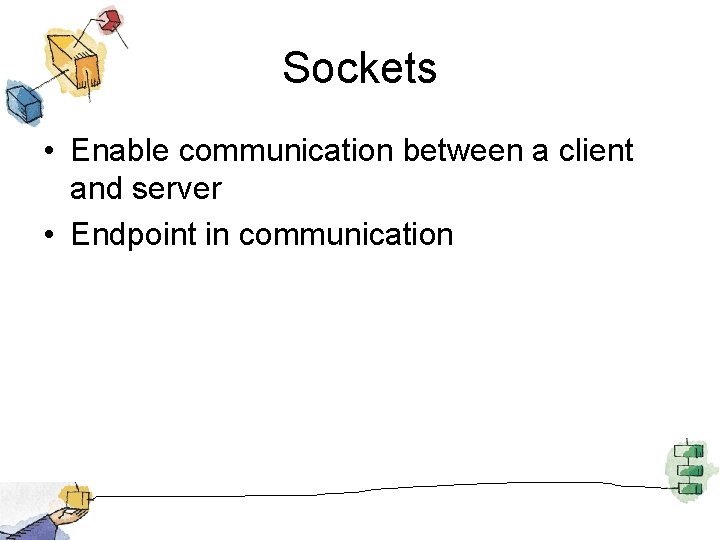 Sockets • Enable communication between a client and server • Endpoint in communication 