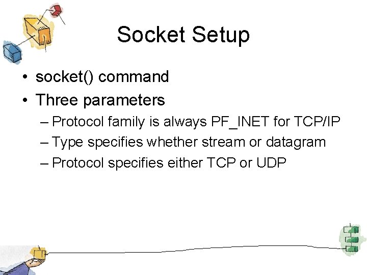 Socket Setup • socket() command • Three parameters – Protocol family is always PF_INET