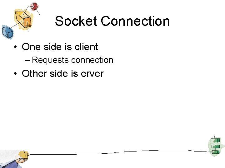 Socket Connection • One side is client – Requests connection • Other side is