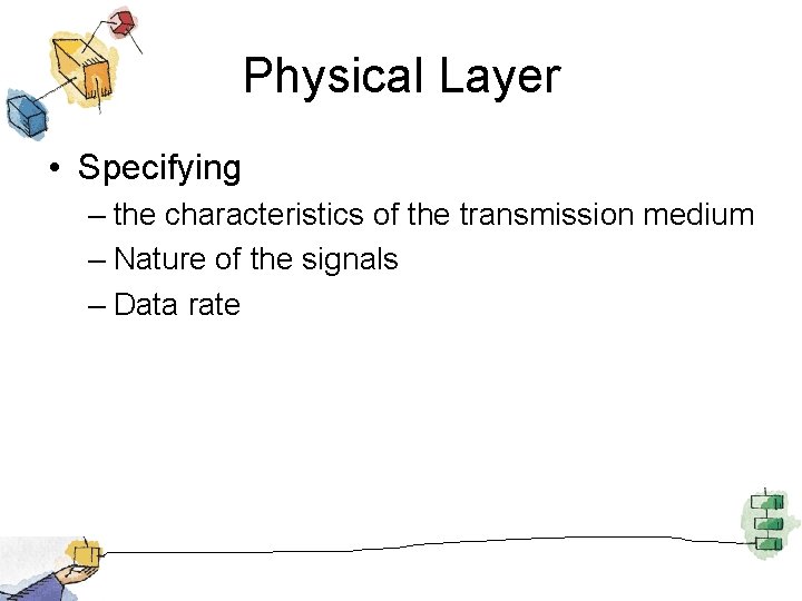 Physical Layer • Specifying – the characteristics of the transmission medium – Nature of