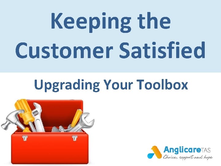 Keeping the Customer Satisfied Upgrading Your Toolbox 