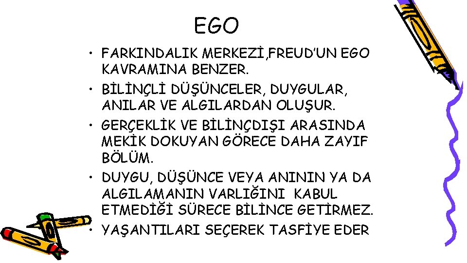 EGO • FARKINDALIK MERKEZİ, FREUD’UN EGO KAVRAMINA BENZER. • BİLİNÇLİ DÜŞÜNCELER, DUYGULAR, ANILAR VE