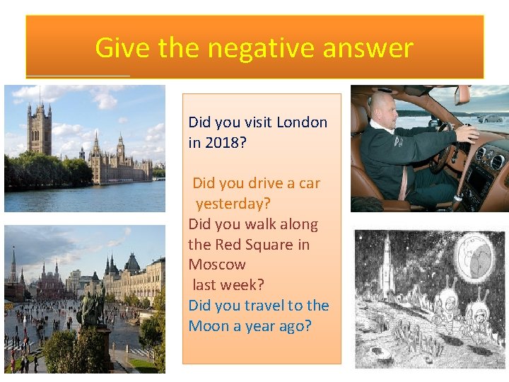 Give the negative answer Did you visit London in 2018? Did you drive a
