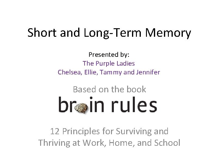 Short and Long-Term Memory Presented by: The Purple Ladies Chelsea, Ellie, Tammy and Jennifer