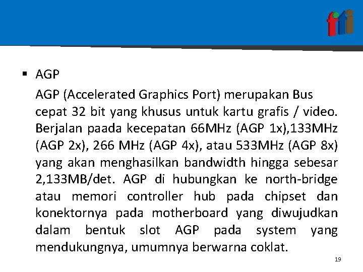 § AGP (Accelerated Graphics Port) merupakan Bus cepat 32 bit yang khusus untuk kartu