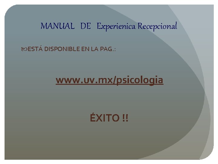 MANUAL DE Experienica Recepcional ESTÁ DISPONIBLE EN LA PAG. : www. uv. mx/psicologia ÉXITO