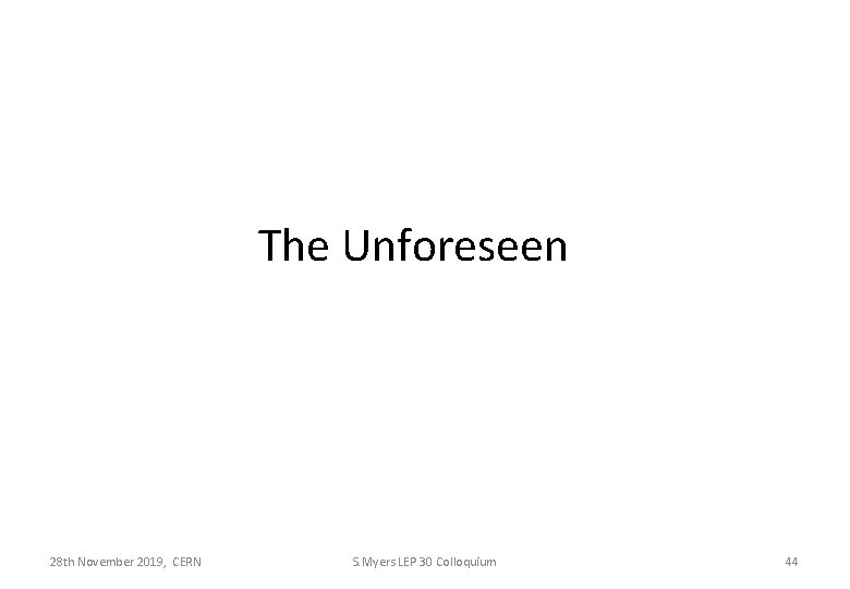 The Unforeseen 28 th November 2019, CERN S. Myers LEP 30 Colloquium 44 
