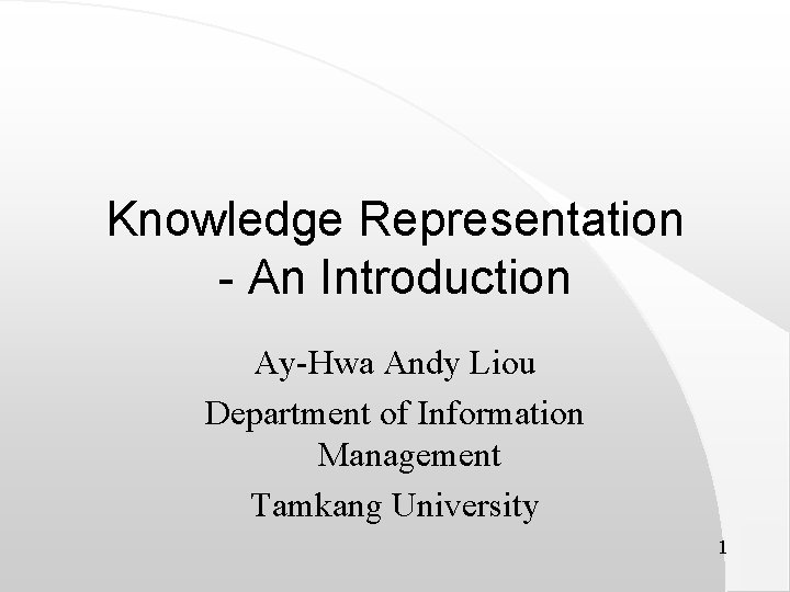 Knowledge Representation - An Introduction Ay-Hwa Andy Liou Department of Information Management Tamkang University