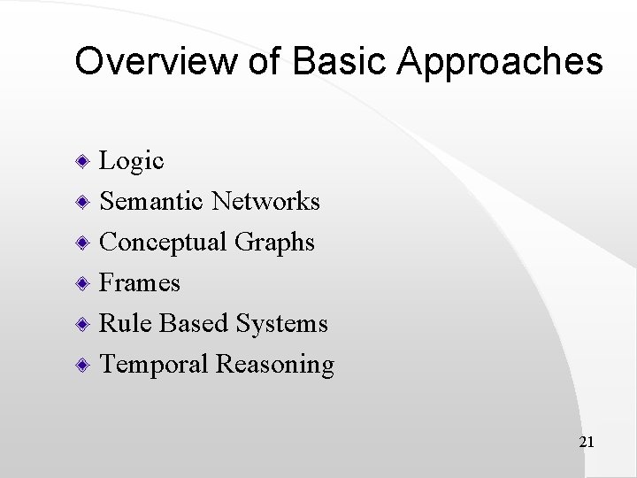 Overview of Basic Approaches Logic Semantic Networks Conceptual Graphs Frames Rule Based Systems Temporal