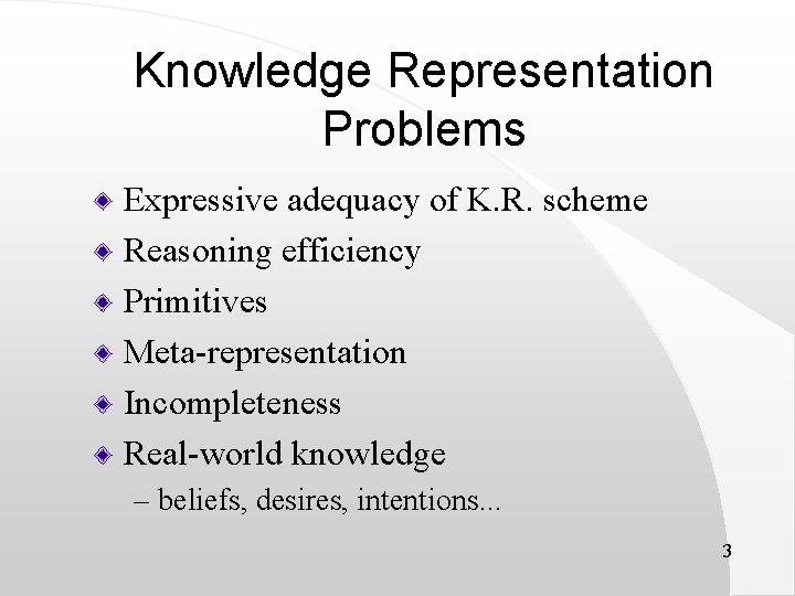 Knowledge Representation Problems Expressive adequacy of K. R. scheme Reasoning efficiency Primitives Meta-representation Incompleteness