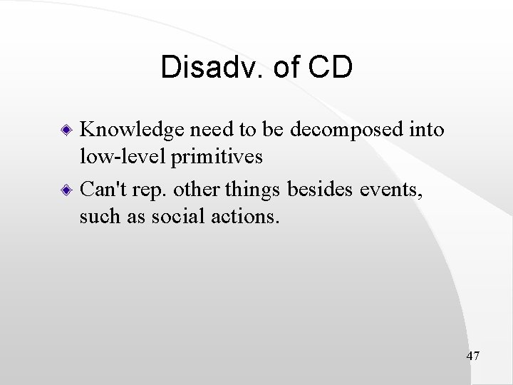 Disadv. of CD Knowledge need to be decomposed into low-level primitives Can't rep. other