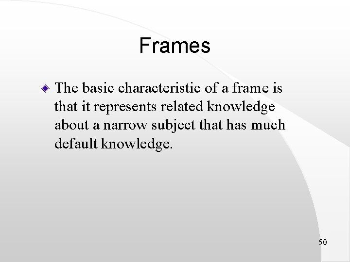 Frames The basic characteristic of a frame is that it represents related knowledge about