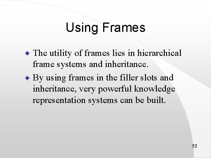 Using Frames The utility of frames lies in hierarchical frame systems and inheritance. By