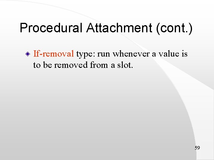 Procedural Attachment (cont. ) If-removal type: run whenever a value is to be removed