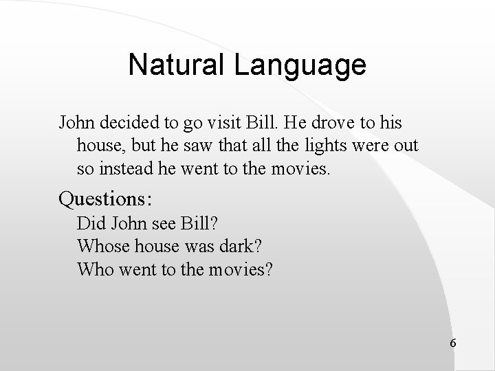 Natural Language John decided to go visit Bill. He drove to his house, but