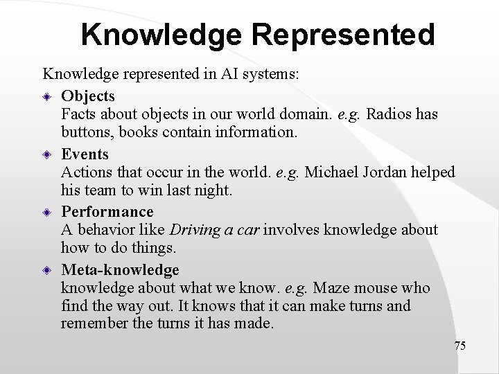 Knowledge Represented Knowledge represented in AI systems: Objects Facts about objects in our world