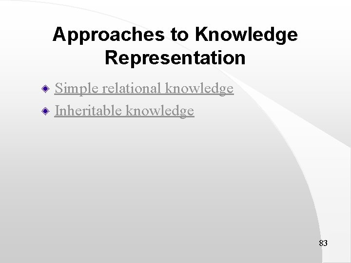 Approaches to Knowledge Representation Simple relational knowledge Inheritable knowledge 83 