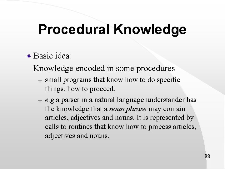 Procedural Knowledge Basic idea: Knowledge encoded in some procedures – small programs that know