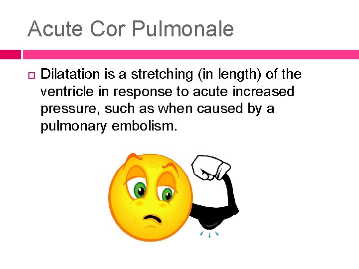 Acute Cor Pulmonale Dilatation is a stretching (in length) of the ventricle in response