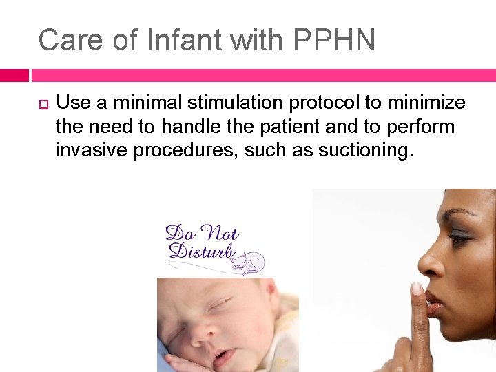 Care of Infant with PPHN Use a minimal stimulation protocol to minimize the need