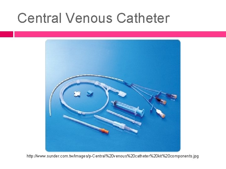 Central Venous Catheter http: //www. sunder. com. tw/images/p-Central%20 venous%20 catheter%20 kit%20 components. jpg 