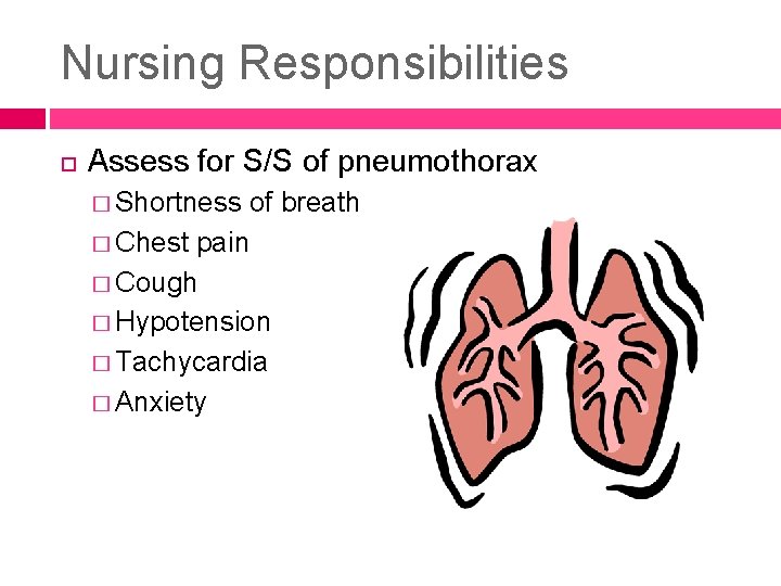 Nursing Responsibilities Assess for S/S of pneumothorax � Shortness of breath � Chest pain