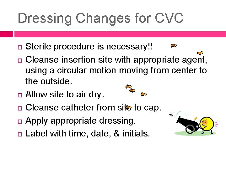Dressing Changes for CVC Sterile procedure is necessary!! Cleanse insertion site with appropriate agent,