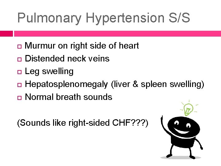 Pulmonary Hypertension S/S Murmur on right side of heart Distended neck veins Leg swelling