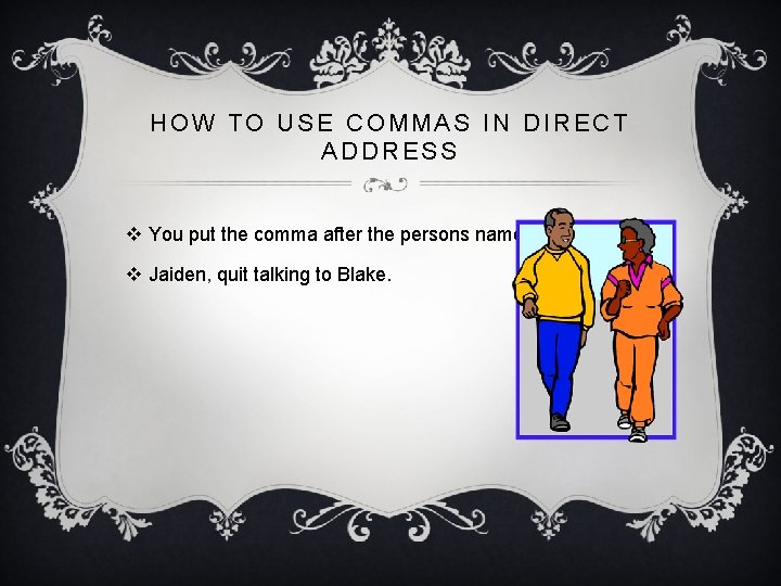 HOW TO USE COMMAS IN DIRECT ADDRESS v You put the comma after the