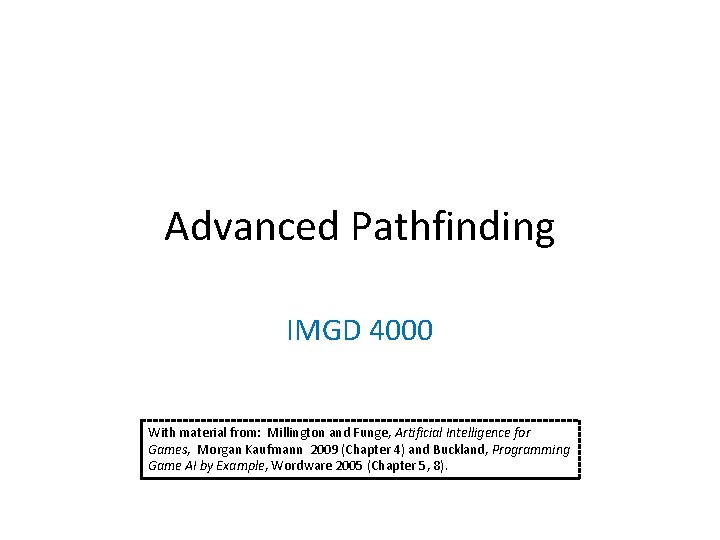 Advanced Pathfinding IMGD 4000 With material from: Millington and Funge, Artificial Intelligence for Games,