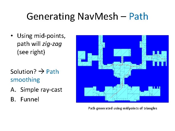 Generating Nav. Mesh – Path • Using mid-points, path will zig-zag (see right) Solution?