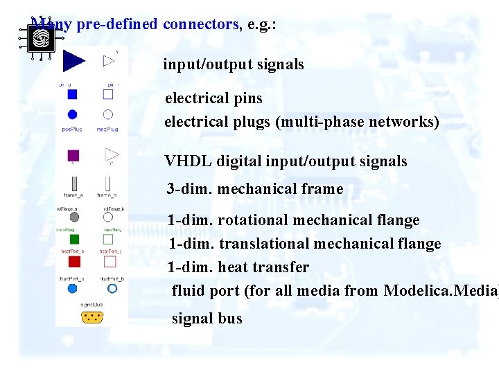 Many pre-defined connectors, e. g. : input/output signals electrical pins electrical plugs (multi-phase networks)