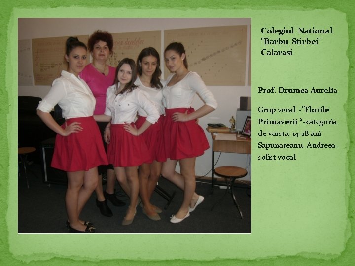 Colegiul National "Barbu Stirbei" Calarasi Prof. Drumea Aurelia Grup vocal -”Florile Primaverii “-categoria de