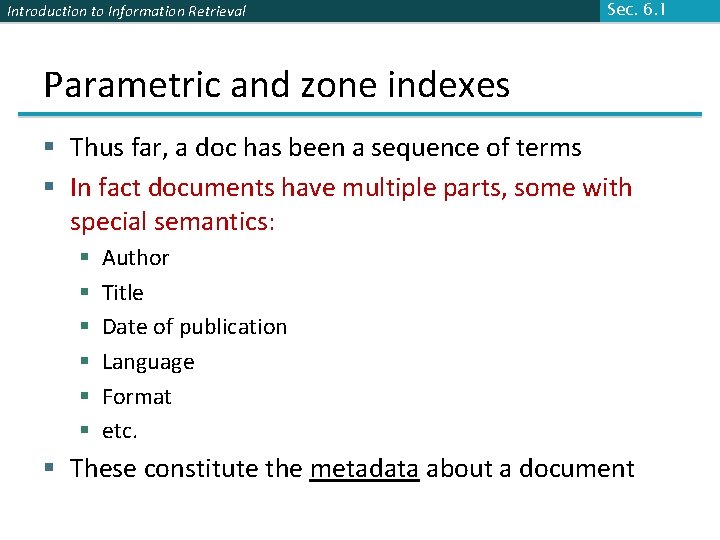 Introduction to Information Retrieval Sec. 6. 1 Parametric and zone indexes § Thus far,