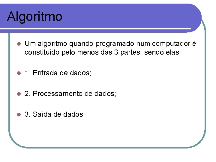 Algoritmo l Um algoritmo quando programado num computador é constituído pelo menos das 3