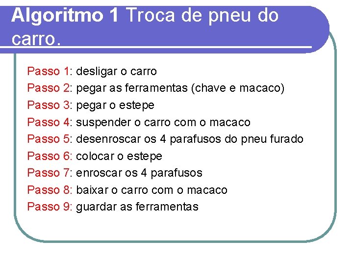 Algoritmo 1 Troca de pneu do carro. Passo 1: desligar o carro Passo 2: