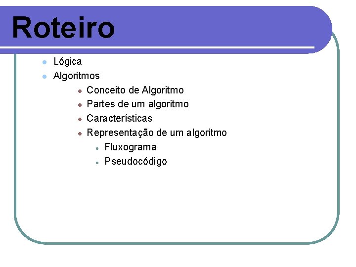 Roteiro l l Lógica Algoritmos l Conceito de Algoritmo l Partes de um algoritmo