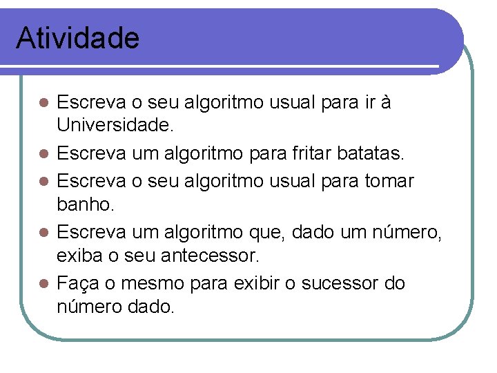 Atividade l l l Escreva o seu algoritmo usual para ir à Universidade. Escreva