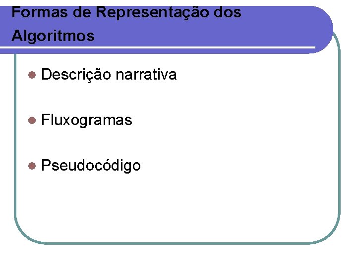 Formas de Representação dos Algoritmos l Descrição narrativa l Fluxogramas l Pseudocódigo 