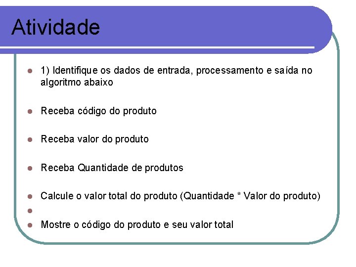 Atividade l 1) Identifique os dados de entrada, processamento e saída no algoritmo abaixo