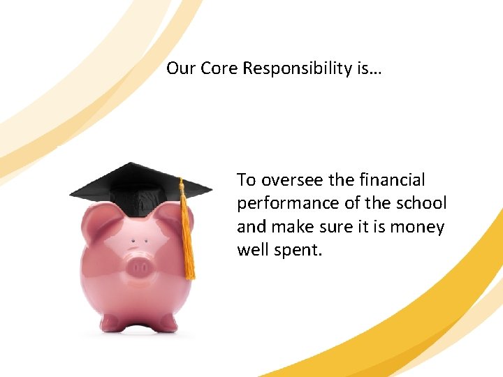 Our Core Responsibility is… To oversee the financial performance of the school and make