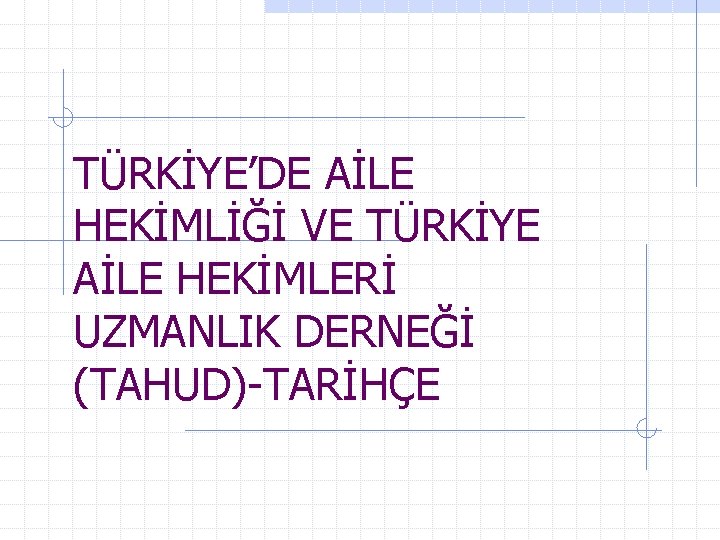 TÜRKİYE’DE AİLE HEKİMLİĞİ VE TÜRKİYE AİLE HEKİMLERİ UZMANLIK DERNEĞİ (TAHUD)-TARİHÇE 