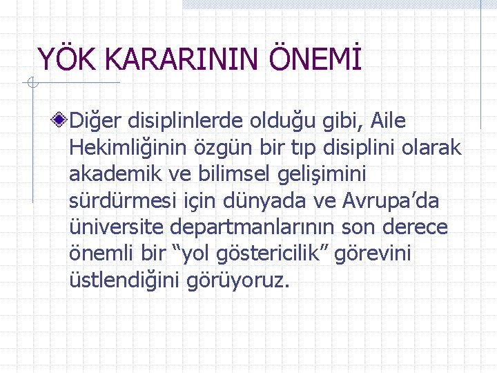 YÖK KARARININ ÖNEMİ Diğer disiplinlerde olduğu gibi, Aile Hekimliğinin özgün bir tıp disiplini olarak