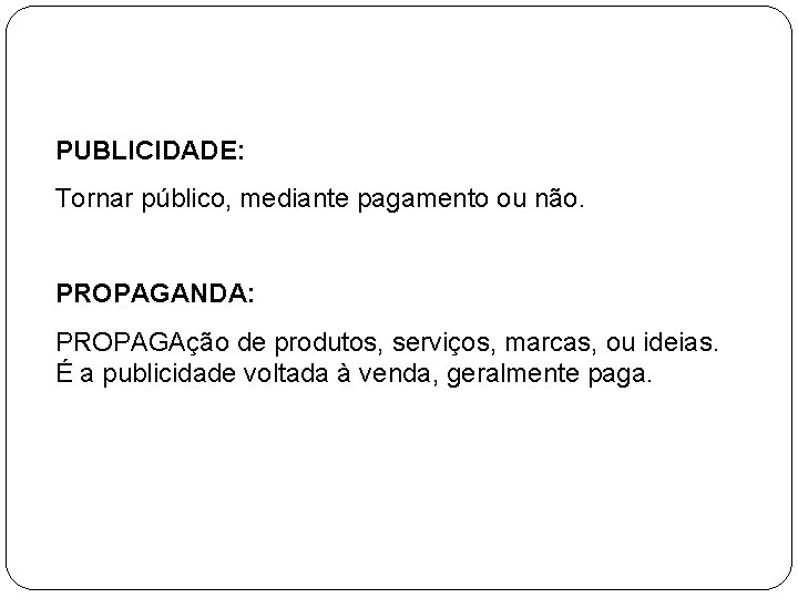 PUBLICIDADE: Tornar público, mediante pagamento ou não. PROPAGANDA: PROPAGAção de produtos, serviços, marcas, ou