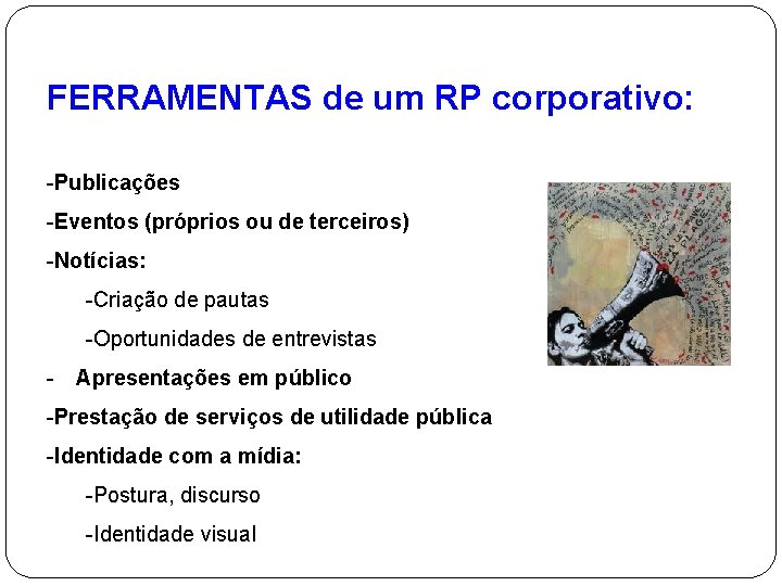 FERRAMENTAS de um RP corporativo: -Publicações -Eventos (próprios ou de terceiros) -Notícias: -Criação de