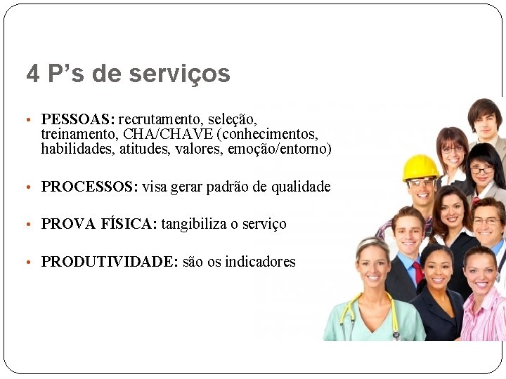 4 P’s de serviços • PESSOAS: recrutamento, seleção, treinamento, CHA/CHAVE (conhecimentos, habilidades, atitudes, valores,