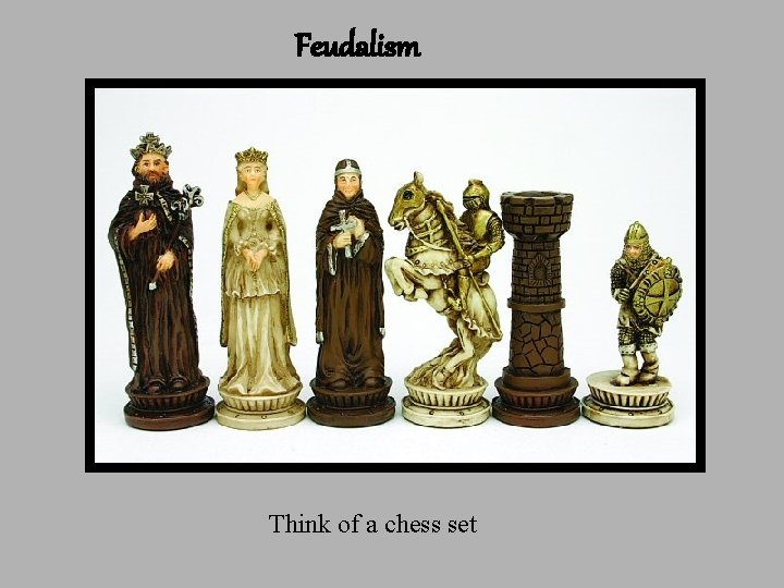 Feudalism Think of a chess set Feudalism Think of a chess set