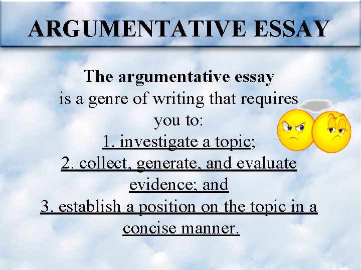 ARGUMENTATIVE ESSAY The argumentative essay is a genre of writing that requires you to: